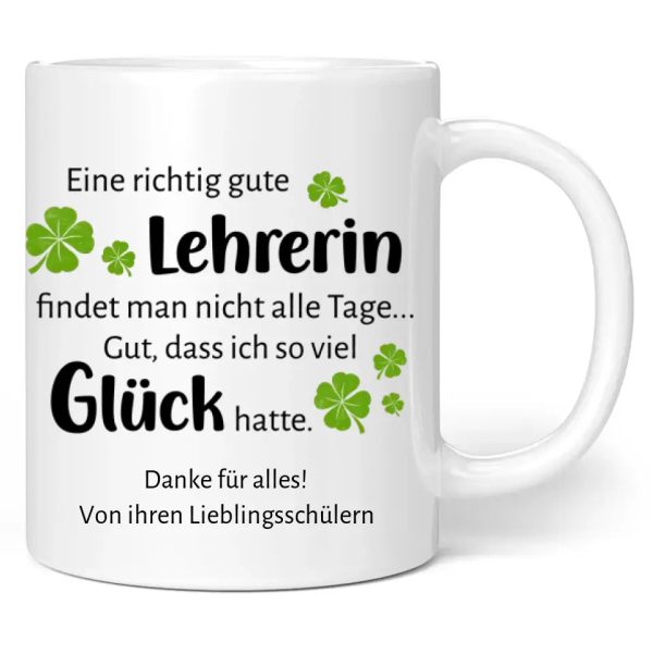 Tasse  Eine richtig gute Lehrerin findet man nicht alle Tage ... Gut, dass ich so viel Glück hatte.  personalisiert mit Wunschtext Mode – Bild 2